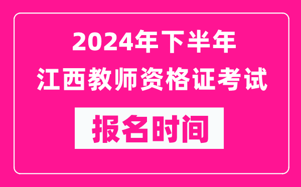 2024年下半年江西教師資格證考試報(bào)名時(shí)間是什么時(shí)候？