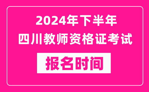 2024年下半年四川教師資格證考試報(bào)名時(shí)間是什么時(shí)候？