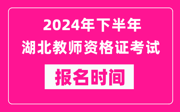 2024年下半年湖北教師資格證考試報名時間是什么時候？