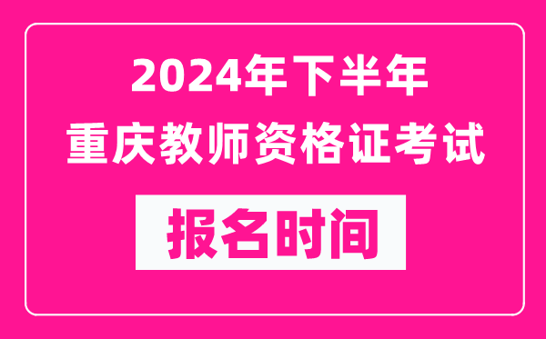 2024年下半年重慶教師資格證考試報(bào)名時(shí)間是什么時(shí)候？