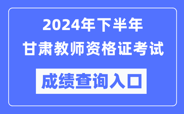 2024年下半年甘肅教師資格證考試成績查詢?nèi)肟冢╤ttp://ntce.neea.edu.cn/）