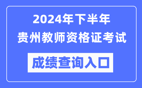 2024年下半年貴州教師資格證考試成績查詢?nèi)肟冢╤ttp://ntce.neea.edu.cn/）