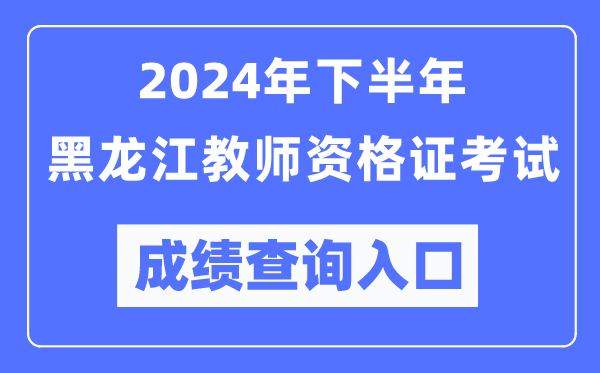 2024年下半年黑龍江教師資格證考試成績查詢?nèi)肟冢╤ttp://ntce.neea.edu.cn/）