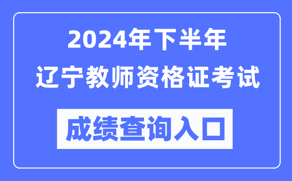 2024年下半年遼寧教師資格證考試成績(jī)查詢?nèi)肟冢╤ttp://ntce.neea.edu.cn/）