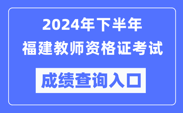 2024年下半年福建教師資格證考試成績(jī)查詢?nèi)肟冢╤ttp://ntce.neea.edu.cn/）