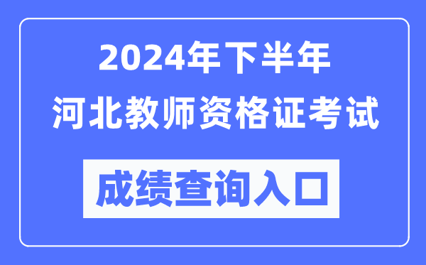 2024年下半年河北教師資格證考試成績查詢?nèi)肟冢╤ttp://ntce.neea.edu.cn/）