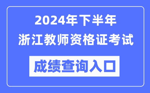 2024年下半年浙江教師資格證考試成績查詢?nèi)肟冢╤ttp://ntce.neea.edu.cn/）