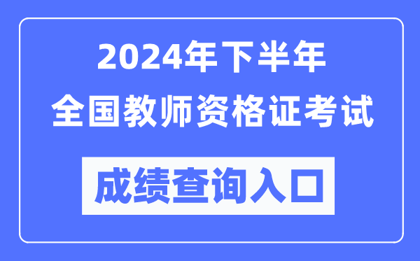 2024年下半年全國(guó)中小學(xué)教師資格證考試成績(jī)查詢(xún)?nèi)肟冢╤ttp://ntce.neea.edu.cn/）