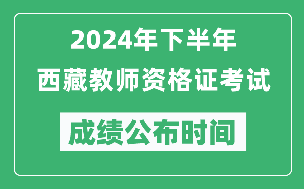 2024年下半年西藏教師資格證考試成績公布時間是什么時候？