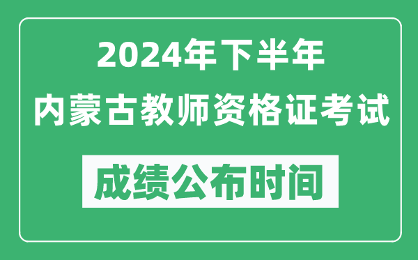 2024年下半年內(nèi)蒙古教師資格證考試成績(jī)公布時(shí)間是什么時(shí)候？