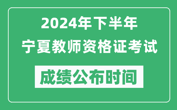 2024年下半年寧夏教師資格證考試成績公布時間是什么時候？