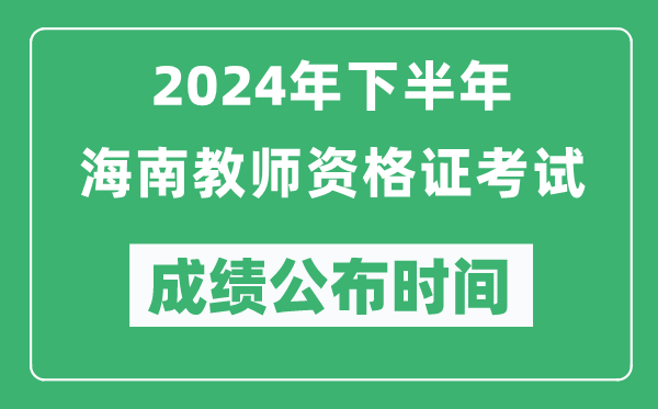 2024年下半年海南教師資格證考試成績公布時間是什么時候？