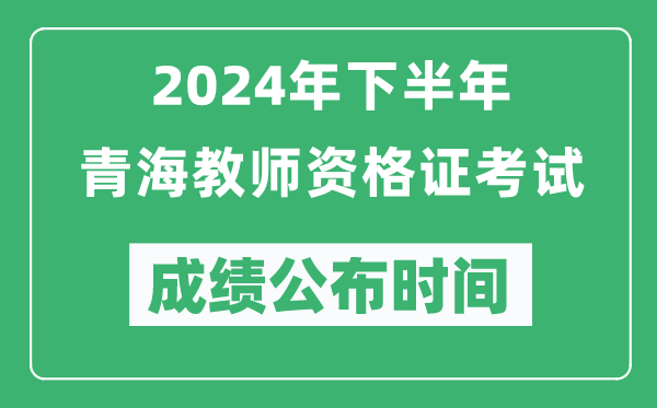 2024年下半年青海教師資格證考試成績公布時間是什么時候？