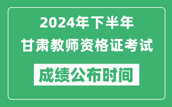 2024年下半年甘肅教師資格證考試成績公布時(shí)間是什么時(shí)候？