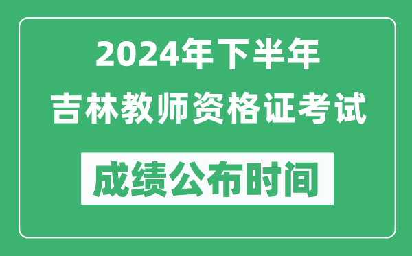 2024年下半年吉林教師資格證考試成績公布時間是什么時候？