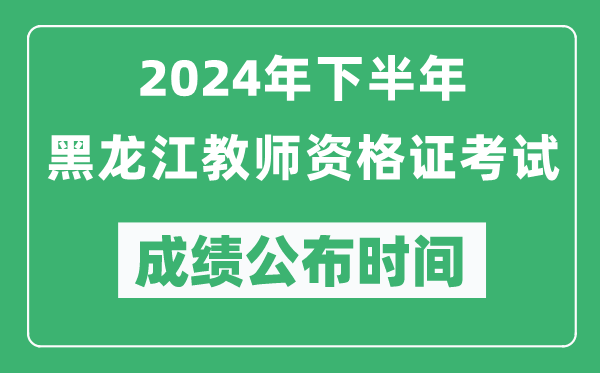 2024年下半年黑龍江教師資格證考試成績(jī)公布時(shí)間是什么時(shí)候？