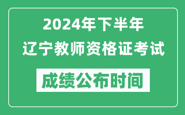 2024年下半年遼寧教師資格證考試成績(jī)公布時(shí)間是什么時(shí)候？