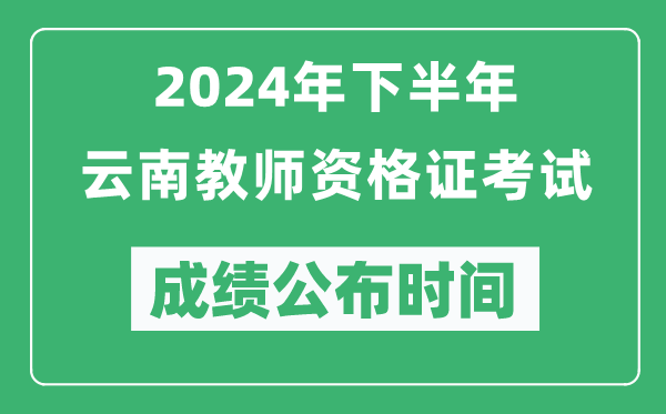 2024年下半年云南教師資格證考試成績(jī)公布時(shí)間是什么時(shí)候？