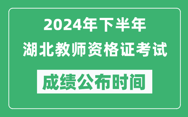 2024年下半年湖北教師資格證考試成績公布時間是什么時候？