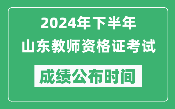 2024年下半年山東教師資格證考試成績(jī)公布時(shí)間是什么時(shí)候？