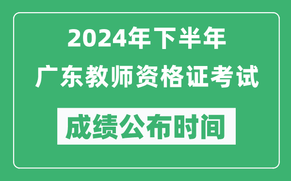 2024年下半年廣東教師資格證考試成績公布時間是什么時候？