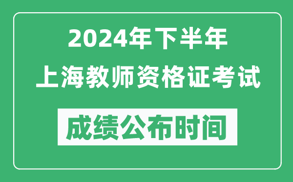 2024年下半年上海教師資格證考試成績公布時間是什么時候？