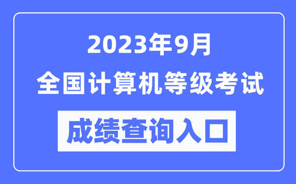 2023年9月全國計算機等級考試成績查詢?nèi)肟趨R總表（https://www.neea.edu.cn/）