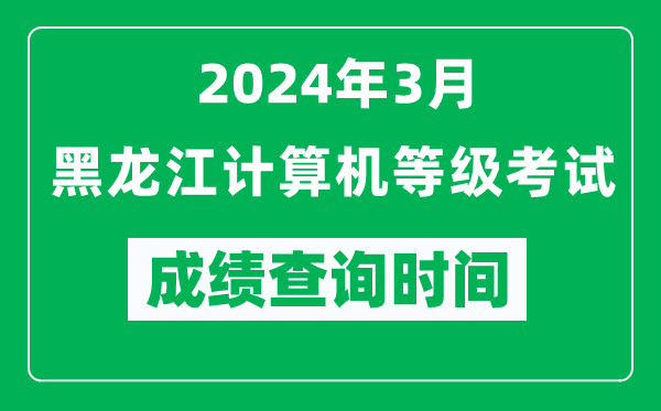 2024年3月黑龍江計算機(jī)等級考試成績查詢時間是什么時候？