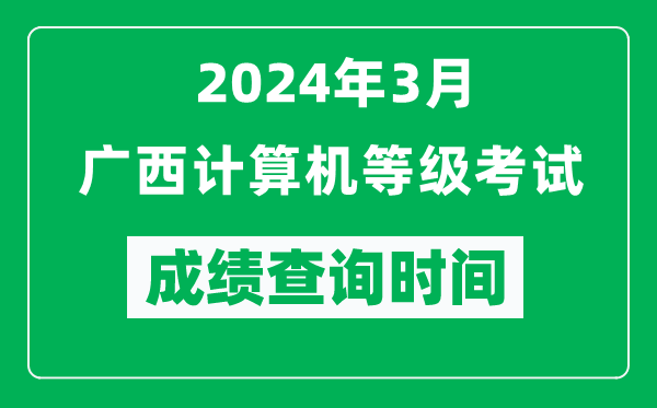 2024年3月廣西計算機等級考試成績查詢時間是什么時候？