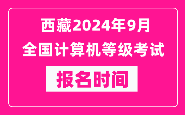 西藏2024年9月全國計算機(jī)等級考試報名時間（附報名入口）