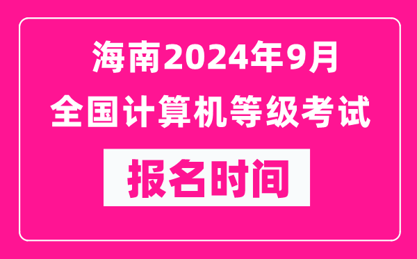 海南2024年9月全國計算機等級考試報名時間（附報名入口）