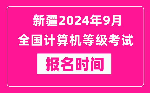 新疆2024年9月全國(guó)計(jì)算機(jī)等級(jí)考試報(bào)名時(shí)間（附報(bào)名入口）