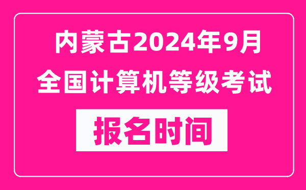 內(nèi)蒙古2024年9月全國計(jì)算機(jī)等級考試報(bào)名時(shí)間（附報(bào)名入口）