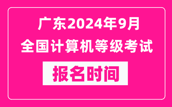 廣東2024年9月全國計算機等級考試報名時間（附報名入口）