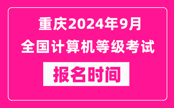 重慶2024年9月全國計算機等級考試報名時間（附報名入口）