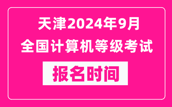 天津2024年9月全國計算機(jī)等級考試報名時間（附報名入口）