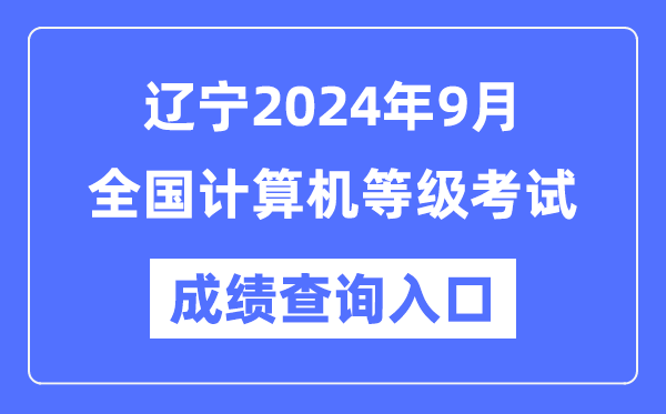 遼寧2024年9月全國計算機等級考試成績查詢?nèi)肟冢╤ttps://www.neea.edu.cn/）