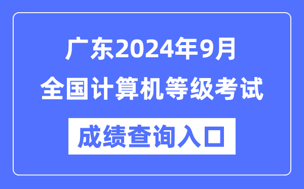 廣東2024年9月全國(guó)計(jì)算機(jī)等級(jí)考試成績(jī)查詢(xún)?nèi)肟冢╤ttps://www.neea.edu.cn/）