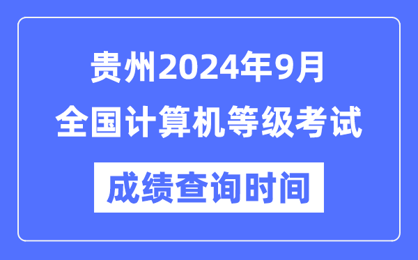 貴州2024年9月全國(guó)計(jì)算機(jī)等級(jí)考試成績(jī)查詢(xún)時(shí)間是什么時(shí)候？