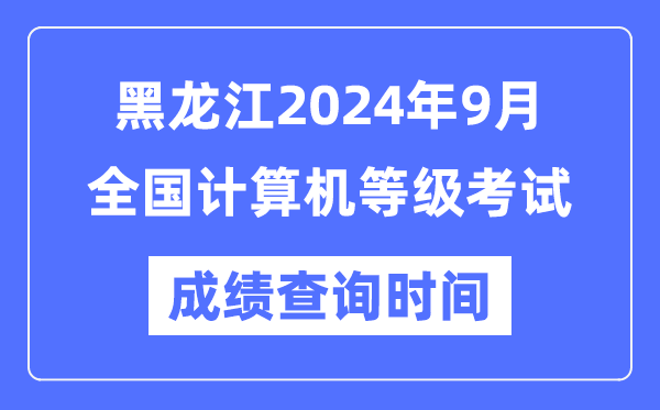 黑龍江2024年9月全國(guó)計(jì)算機(jī)等級(jí)考試成績(jī)查詢時(shí)間是什么時(shí)候？