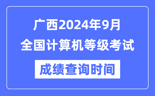 廣西2024年9月全國計算機等級考試成績查詢時間是什么時候？