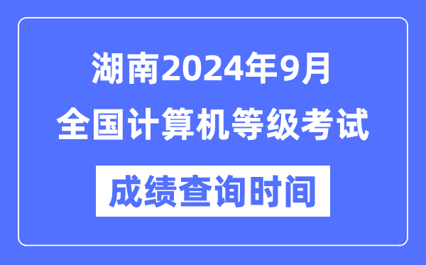 湖南2024年9月全國計算機等級考試成績查詢時間是什么時候？