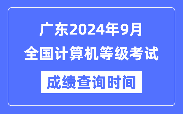 廣東2024年9月全國計算機等級考試成績查詢時間是什么時候？