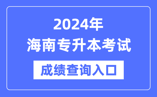 2024年海南專升本考試成績(jī)查詢?nèi)肟冢╤ttps://ea.hainan.gov.cn/）