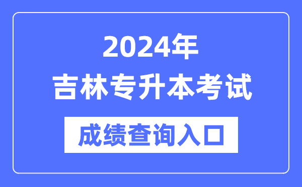 2024年吉林專升本考試成績查詢?nèi)肟冢╤ttp://www.jleea.edu.cn/）