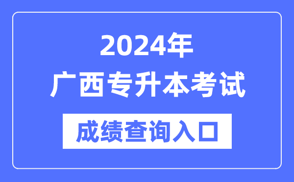 2024年廣西專升本考試成績(jī)查詢?nèi)肟冢╤ttps://www.gxeea.cn/）