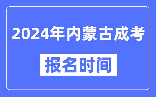 2024年內(nèi)蒙古成考報名時間,成人高考報名什么時候截止