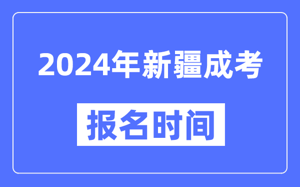 2024年新疆成考報(bào)名時(shí)間,成人高考報(bào)名什么時(shí)候截止