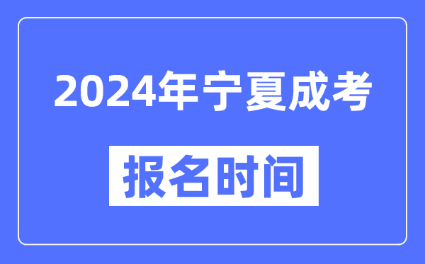 2024年寧夏成考報(bào)名時(shí)間,成人高考報(bào)名什么時(shí)候截止