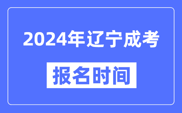 2024年遼寧成考報(bào)名時(shí)間,成人高考報(bào)名什么時(shí)候截止